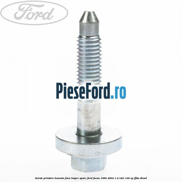 Surub prindere bascula fata inspre spate Ford Focus 1998-2004 1.8 TDCi 100 cp Surub prindere bascula fata inspre spate Ford Focus 1998-2004 1.8 TDCi 100 cp FFDA diesel