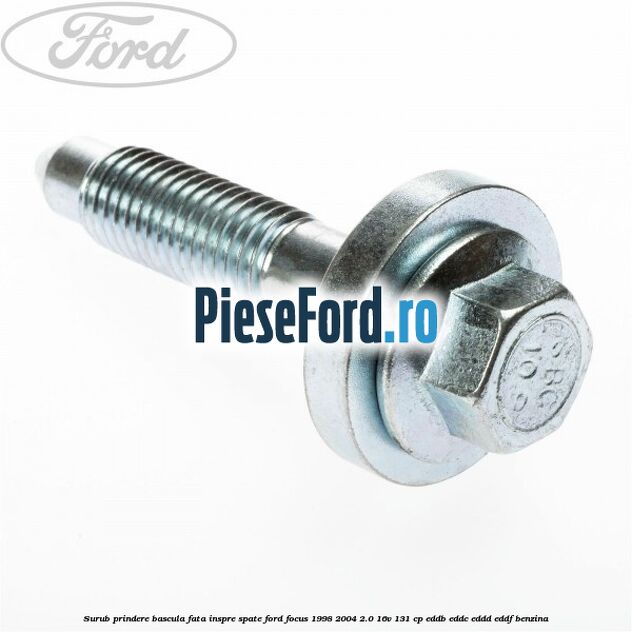 Surub prindere bascula fata inspre spate Ford Focus 1998-2004 2.0 16V 131 cp Surub prindere bascula fata inspre spate Ford Focus 1998-2004 2.0 16V 131 cp EDDB, EDDC, EDDD, EDDF benzina