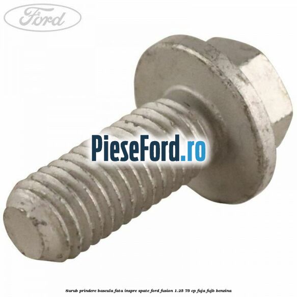 Surub prindere bascula fata inspre spate Ford Fusion 1.25 75 cp FUJA, FUJB benzina
