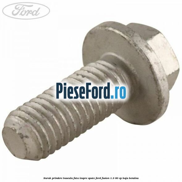 Surub prindere bascula fata inspre spate Ford Fusion 1.3 60 cp BAJA benzina