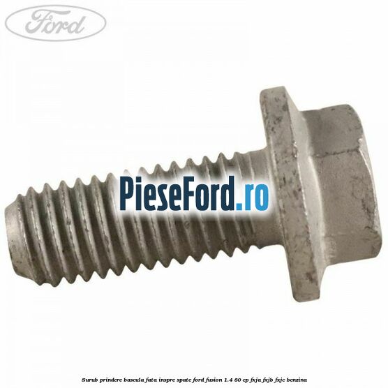 Surub prindere bascula fata inspre spate Ford Fusion 1.4 80 cp Surub prindere bascula fata inspre spate Ford Fusion 1.4 80 cp FXJA, FXJB, FXJC benzina