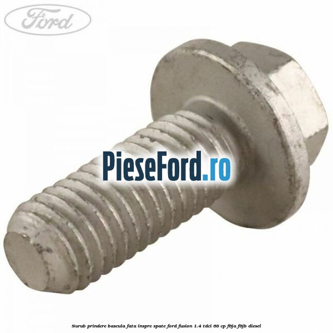 Surub prindere bascula fata inspre spate Ford Fusion 1.4 TDCi 68 cp F6JA, F6JB diesel