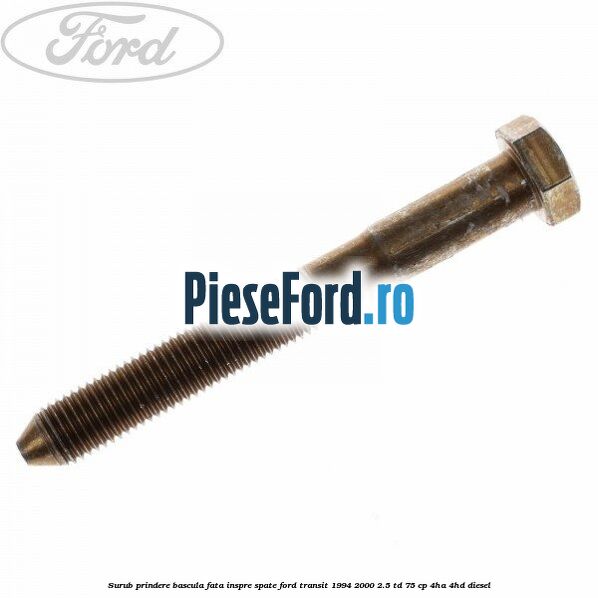 Surub prindere bascula fata inspre spate Ford Transit 1994-2000 2.5 TD 75 cp 4HA, 4HD diesel
