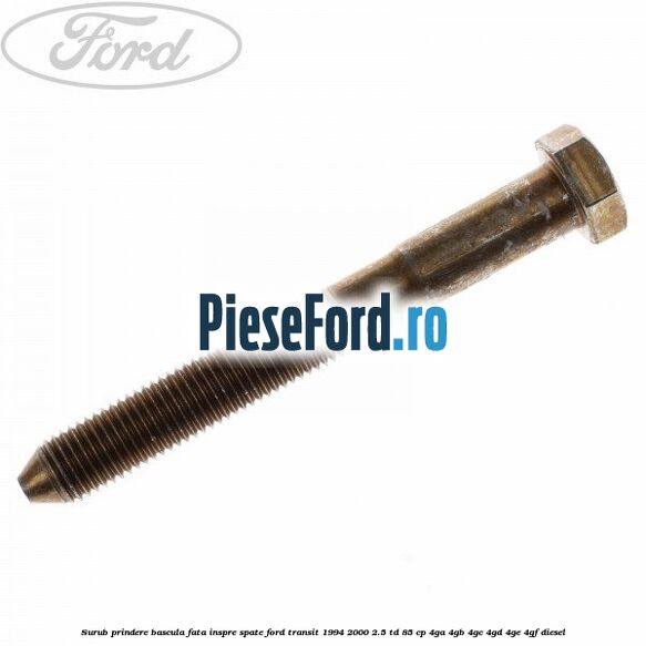 Surub prindere bascula fata inspre spate Ford Transit 1994-2000 2.5 TD 85 cp 4GA, 4GB, 4GC, 4GD, 4GE, 4GF diesel