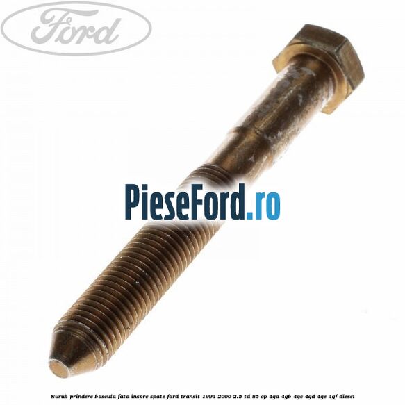 Surub prindere bascula fata inspre spate Ford Transit 1994-2000 2.5 TD 85 cp 4GA, 4GB, 4GC, 4GD, 4GE, 4GF diesel