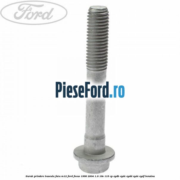Surub prindere bascula fata M12 Ford Focus 1998-2004 1.8 16V 115 cp EYDB, EYDC, EYDD, EYDE, EYDF benzina