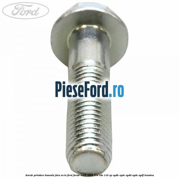 Surub prindere bascula fata M14 Ford Focus 1998-2004 1.8 16V 115 cp EYDB, EYDC, EYDD, EYDE, EYDF benzina