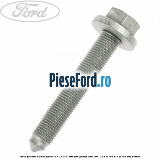 Surub prindere bascula fata M14 x 1.5 x 90 mm Ford Galaxy 1995-2000 2.8 i V6 4x4 174 cp Surub prindere bascula fata M14 x 1.5 x 90 mm Ford Galaxy 1995-2000 2.8 i V6 4x4 174 cp AAA, AMY benzina