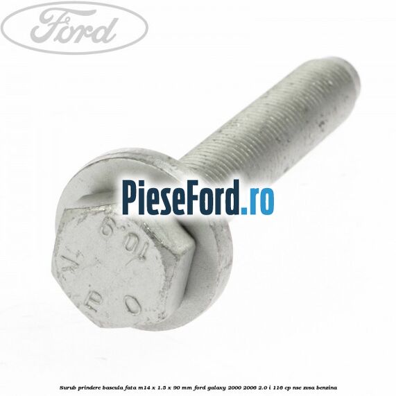 Surub prindere bascula fata M14 x 1.5 x 90 mm Ford Galaxy 2000-2006 2.0 i 116 cp Surub prindere bascula fata M14 x 1.5 x 90 mm Ford Galaxy 2000-2006 2.0 i 116 cp NSE, ZVSA benzina
