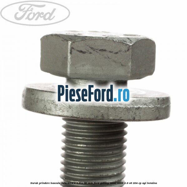 Surub prindere bascula fata M14 x 1.5 x 90 mm Ford Galaxy 2000-2006 2.8 V6 204 cp Surub prindere bascula fata M14 x 1.5 x 90 mm Ford Galaxy 2000-2006 2.8 V6 204 cp AYL benzina