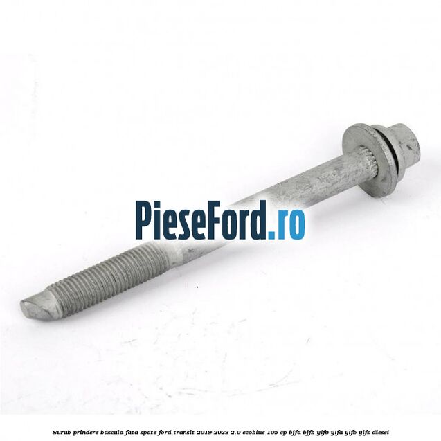 Surub prindere bascula fata spate Ford Transit 2019-2023 2.0 EcoBlue 105 cp BJFA, BJFB, YLF6, YLFA, YLFB, YLFS diesel