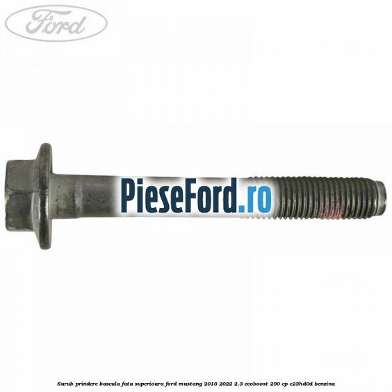 Surub prindere bascula fata superioara Ford Mustang 2018-2022 2.3 EcoBoost 290 cp Surub prindere bascula fata superioara Ford Mustang 2018-2022 2.3 EcoBoost 290 cp C23HD0D benzina