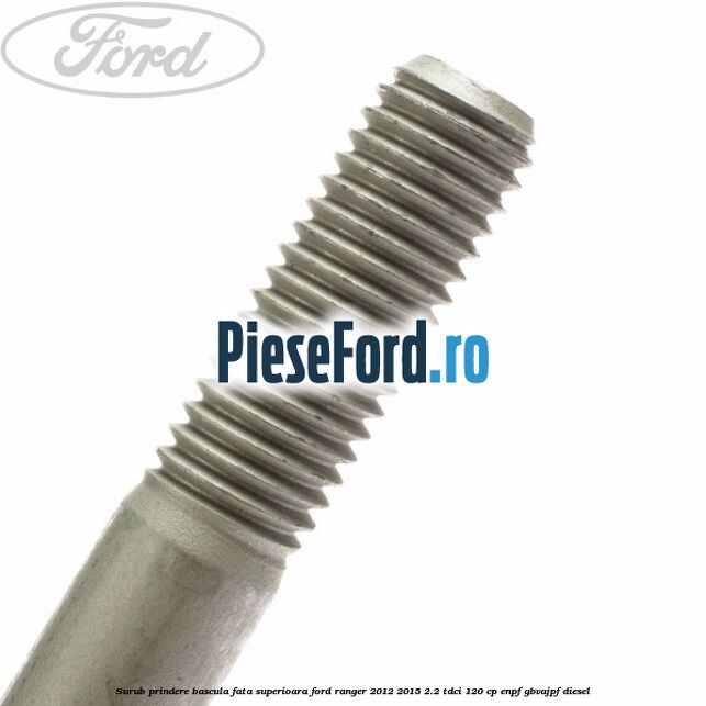 Surub prindere bascula fata superioara Ford Ranger 2012-2015 2.2 TDCi 120 cp ENPF, GBVAJPF diesel