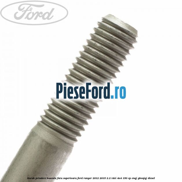 Surub prindere bascula fata superioara Ford Ranger 2012-2015 2.2 TDCi 4x4 150 cp ENQJ, GBVAJQJ diesel