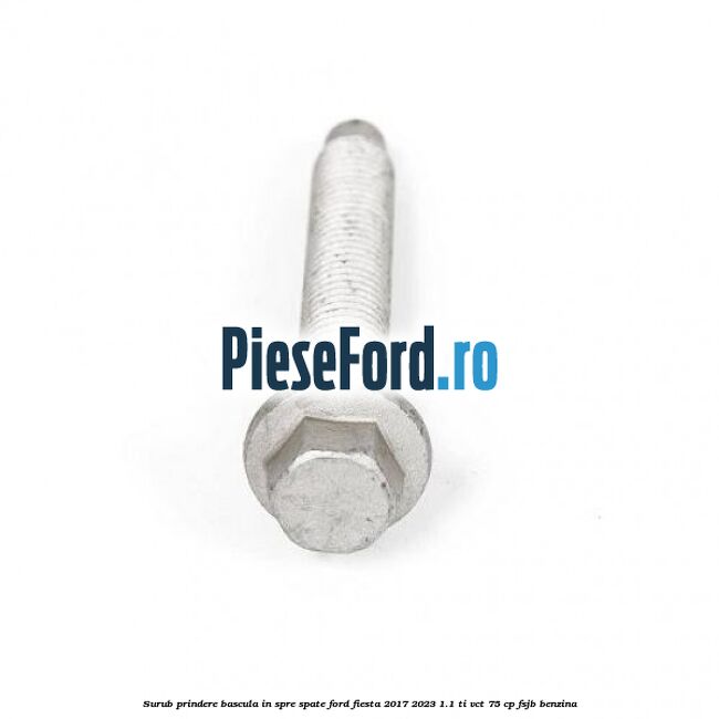 Surub prindere bascula in spre spate Ford Fiesta 2017-2023 1.1 Ti-VCT 75 cp FSJB benzina