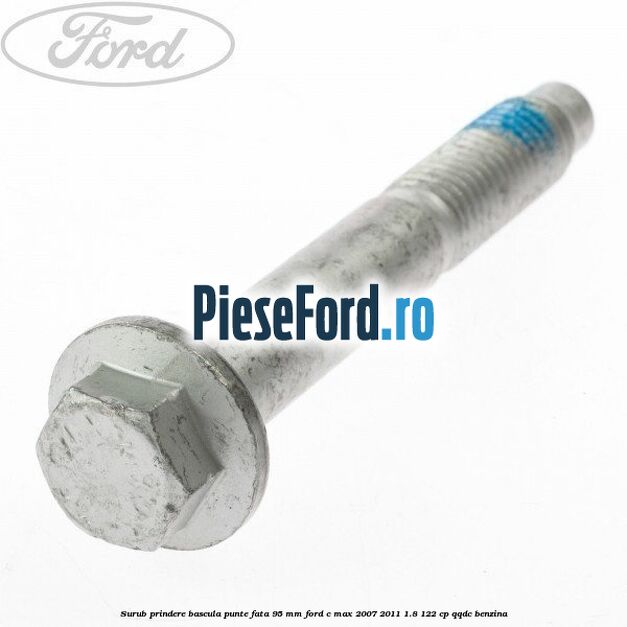 Surub prindere bascula punte fata 95 MM Ford C-Max 2007-2011 1.8 122 cp Surub prindere bascula punte fata 95 MM Ford C-Max 2007-2011 1.8 122 cp QQDC benzina