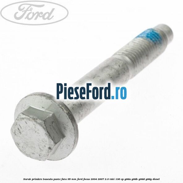Surub prindere bascula punte fata 95 MM Ford Focus 2004-2007 2.0 TDCi 136 cp G6DA, G6DB, G6DD, G6DG diesel