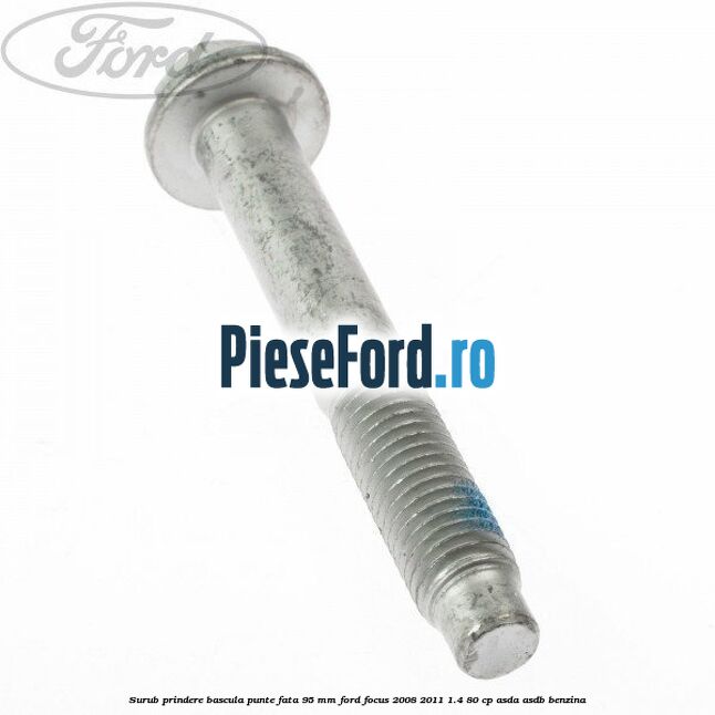 Surub prindere bascula punte fata 95 MM Ford Focus 2008-2011 1.4 80 cp ASDA, ASDB benzina