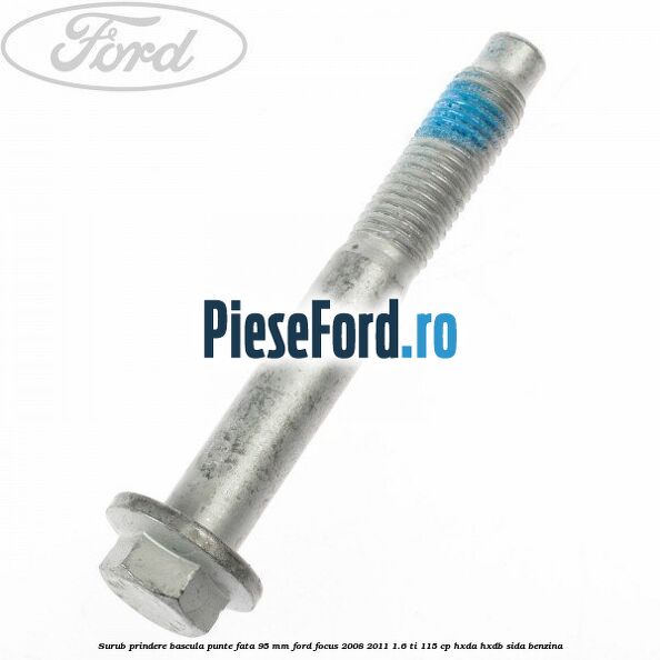Surub prindere bascula punte fata 95 MM Ford Focus 2008-2011 1.6 Ti 115 cp HXDA, HXDB, SIDA benzina