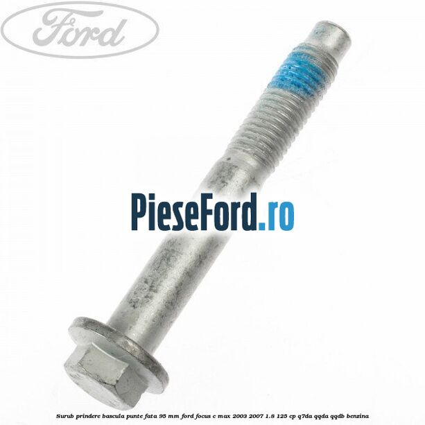 Surub prindere bascula punte fata 95 MM Ford Focus C-Max 2003-2007 1.8 125 cp Surub prindere bascula punte fata 95 MM Ford Focus C-Max 2003-2007 1.8 125 cp Q7DA, QQDA, QQDB benzina