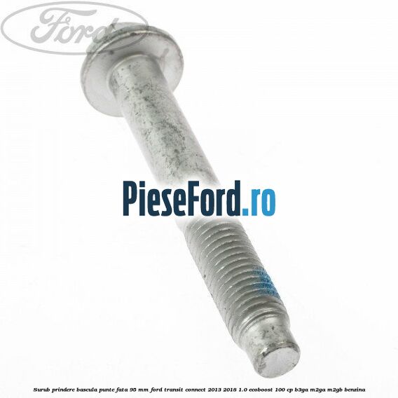 Surub prindere bascula punte fata 95 MM Ford Transit Connect 2013-2018 1.0 EcoBoost 100 cp B3GA, M2GA, M2GB benzina