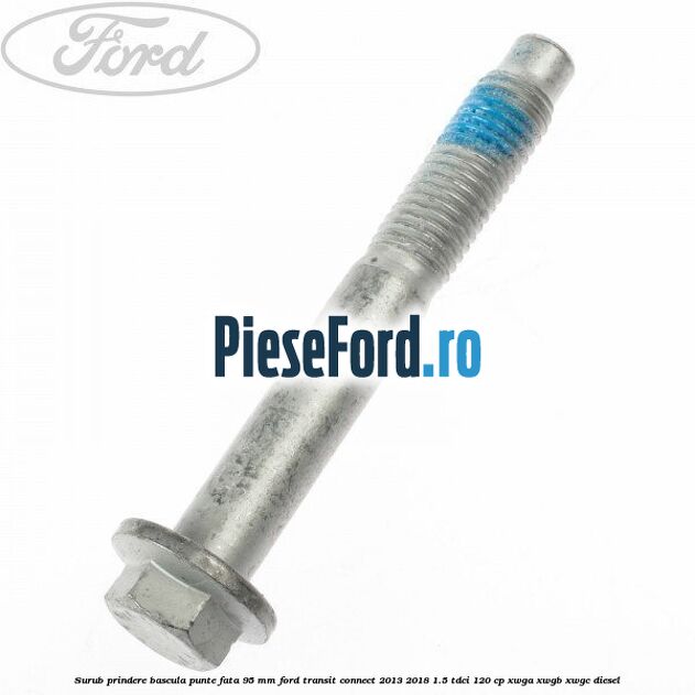 Surub prindere bascula punte fata 95 MM Ford Transit Connect 2013-2018 1.5 TDCi 120 cp XWGA, XWGB, XWGC diesel