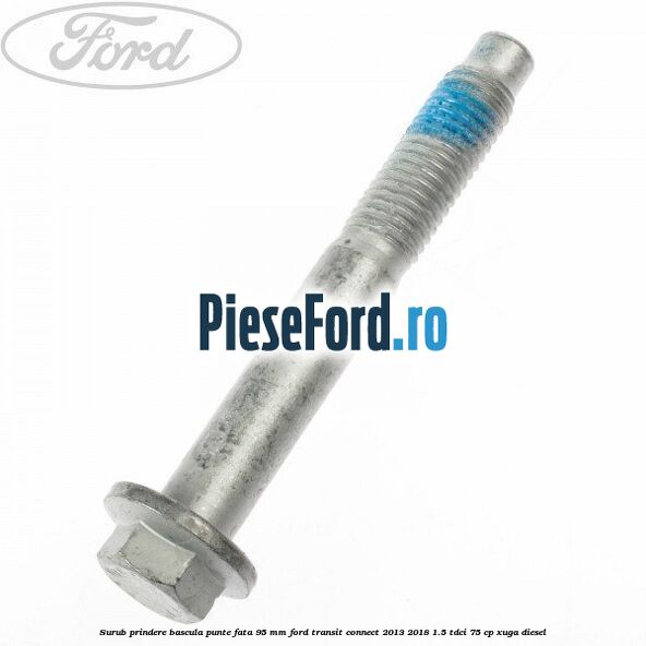 Surub prindere bascula punte fata 95 MM Ford Transit Connect 2013-2018 1.5 TDCi 75 cp XUGA diesel