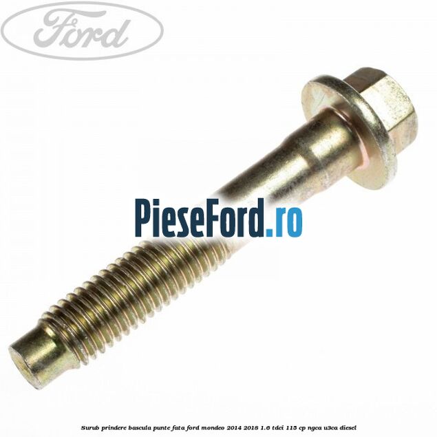 Surub prindere bascula punte fata Ford Mondeo 2014-2018 1.6 TDCi 115 cp Surub prindere bascula punte fata Ford Mondeo 2014-2018 1.6 TDCi 115 cp NGCA, U3CA diesel