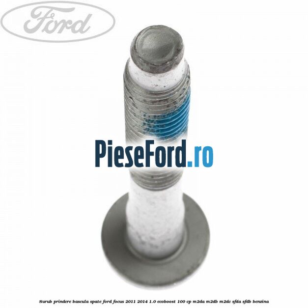 Surub prindere bascula spate Ford Focus 2011-2014 1.0 EcoBoost 100 cp M2DA, M2DB, M2DC, SFDA, SFDB benzina