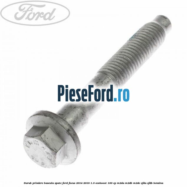 Surub prindere bascula spate Ford Focus 2014-2018 1.0 EcoBoost 100 cp Surub prindere bascula spate Ford Focus 2014-2018 1.0 EcoBoost 100 cp M2DA, M2DB, M2DC, SFDA, SFDB benzina