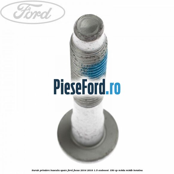 Surub prindere bascula spate Ford Focus 2014-2018 1.5 EcoBoost 150 cp Surub prindere bascula spate Ford Focus 2014-2018 1.5 EcoBoost 150 cp M8DA, M8DB benzina