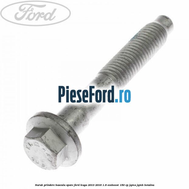 Surub prindere bascula spate Ford Kuga 2013-2016 1.6 EcoBoost 150 cp JQMA, JQMB benzina