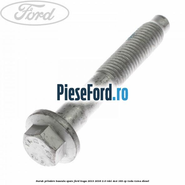 Surub prindere bascula spate Ford Kuga 2013-2016 2.0 TDCi 4x4 163 cp Surub prindere bascula spate Ford Kuga 2013-2016 2.0 TDCi 4x4 163 cp TXDA, TXMA diesel