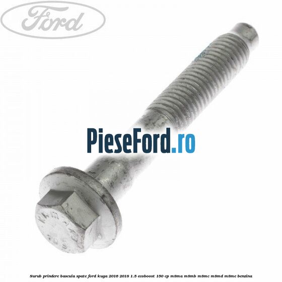 Surub prindere bascula spate Ford Kuga 2016-2018 1.5 EcoBoost 150 cp Surub prindere bascula spate Ford Kuga 2016-2018 1.5 EcoBoost 150 cp M8MA, M8MB, M8MC, M8MD, M8ME benzina