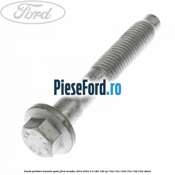 Surub prindere bascula spate Ford Mondeo 2014-2018 2.0 TDCi 150 cp Surub prindere bascula spate Ford Mondeo 2014-2018 2.0 TDCi 150 cp T7CA, T7CC, T7CD, T7CE, T7CF, T7CN diesel