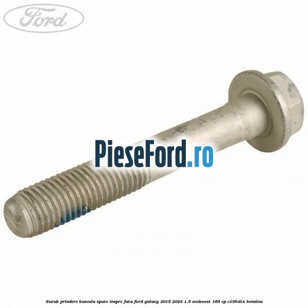 Surub prindere bascula spate inspre fata Ford Galaxy 2015-2023 1.5 EcoBoost 165 cp C15HDTX benzina