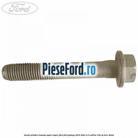 Surub prindere bascula spate inspre fata Ford Galaxy 2015-2023 2.0 EcoBlue 190 cp Surub prindere bascula spate inspre fata Ford Galaxy 2015-2023 2.0 EcoBlue 190 cp BCCC diesel