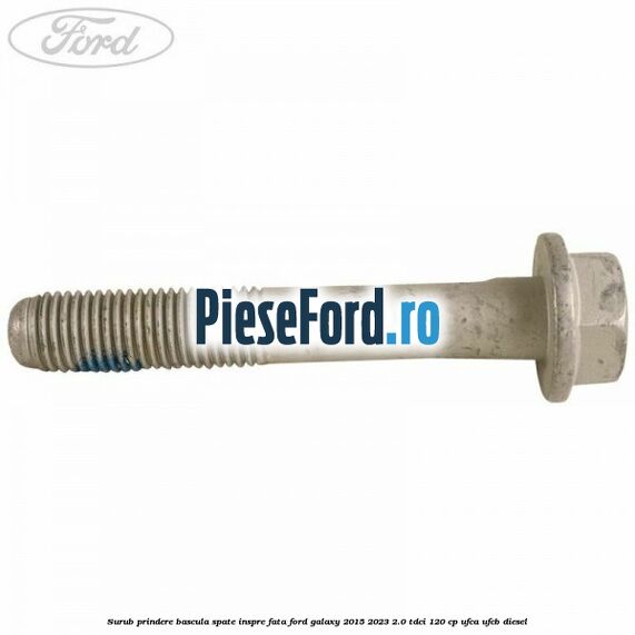 Surub prindere bascula spate inspre fata Ford Galaxy 2015-2023 2.0 TDCi 120 cp UFCA, UFCB diesel