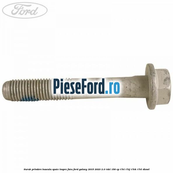Surub prindere bascula spate inspre fata Ford Galaxy 2015-2023 2.0 TDCi 150 cp T7CI, T7CJ, T7CK, T7CL diesel