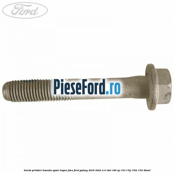 Surub prindere bascula spate inspre fata Ford Galaxy 2015-2023 2.0 TDCi 150 cp T7CI, T7CJ, T7CK, T7CL diesel