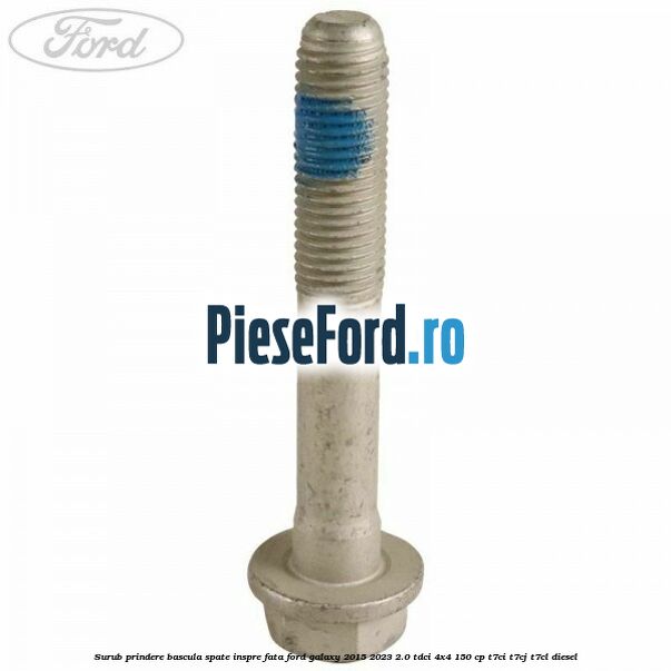 Surub prindere bascula spate inspre fata Ford Galaxy 2015-2023 2.0 TDCi 4x4 150 cp Surub prindere bascula spate inspre fata Ford Galaxy 2015-2023 2.0 TDCi 4x4 150 cp T7CI, T7CJ, T7CL diesel