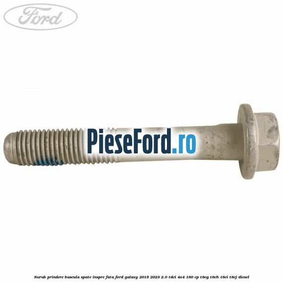Surub prindere bascula spate inspre fata Ford Galaxy 2015-2023 2.0 TDCi 4x4 180 cp Surub prindere bascula spate inspre fata Ford Galaxy 2015-2023 2.0 TDCi 4x4 180 cp T8CG, T8CH, T8CI, T8CJ diesel