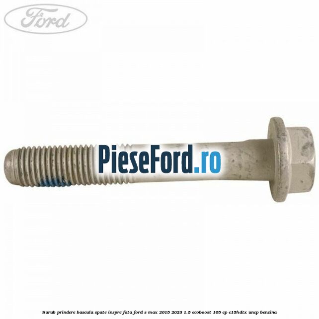 Surub prindere bascula spate inspre fata Ford S-Max 2015-2023 1.5 EcoBoost 165 cp C15HDTX, UNCP benzina