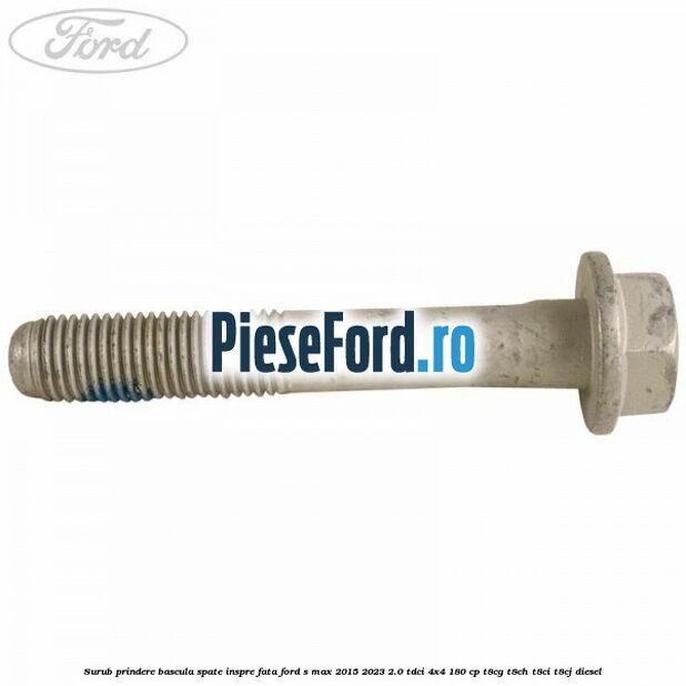 Surub prindere bascula spate inspre fata Ford S-Max 2015-2023 2.0 TDCi 4x4 180 cp Surub prindere bascula spate inspre fata Ford S-Max 2015-2023 2.0 TDCi 4x4 180 cp T8CG, T8CH, T8CI, T8CJ diesel