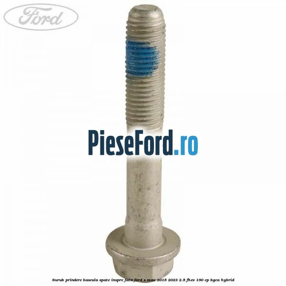 Surub prindere bascula spate inspre fata Ford S-Max 2015-2023 2.5 FHEV 190 cp BGCA hybrid