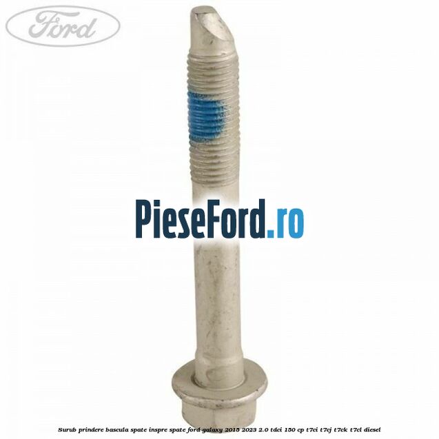 Surub prindere bascula spate inspre spate Ford Galaxy 2015-2023 2.0 TDCi 150 cp T7CI, T7CJ, T7CK, T7CL diesel