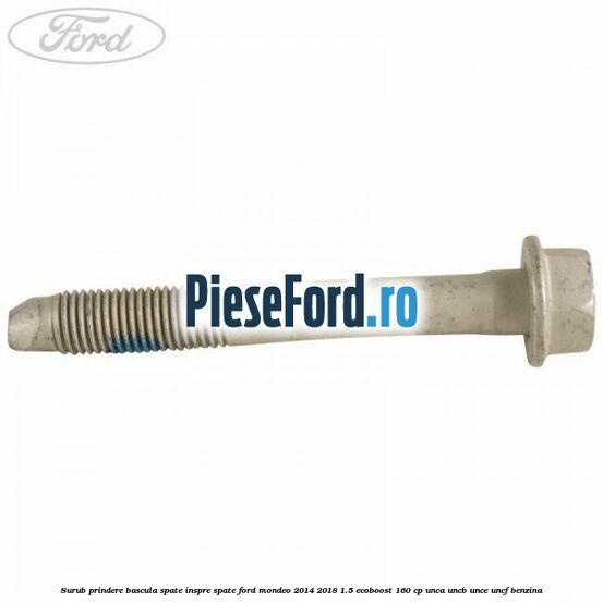 Surub prindere bascula spate inspre spate Ford Mondeo 2014-2018 1.5 EcoBoost 160 cp UNCA, UNCB, UNCE, UNCF benzina