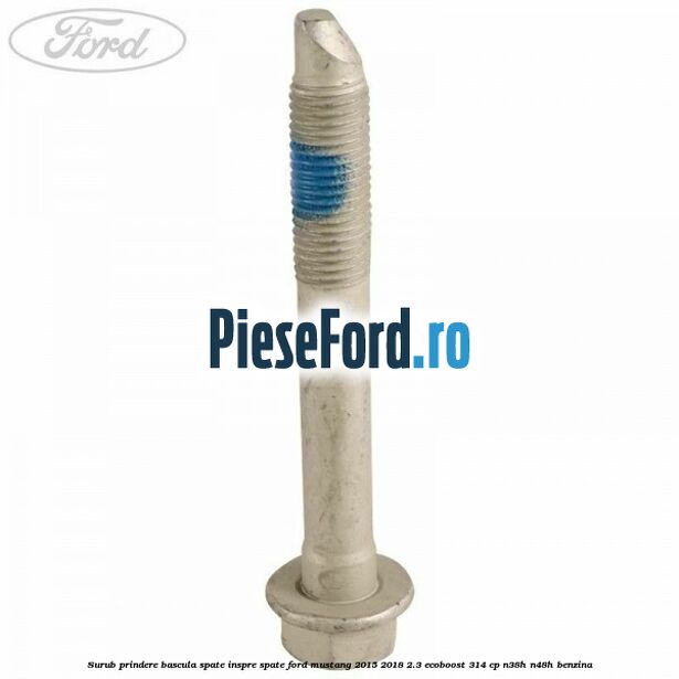 Surub prindere bascula spate inspre spate Ford Mustang 2015-2018 2.3 EcoBoost 314 cp Surub prindere bascula spate inspre spate Ford Mustang 2015-2018 2.3 EcoBoost 314 cp N38H, N48H benzina