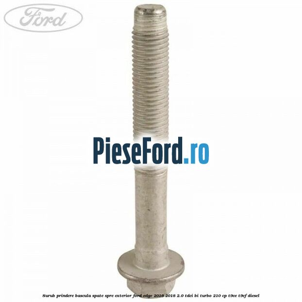 Surub prindere bascula spate spre exterior Ford Edge 2016-2018 2.0 TDCi Bi-Turbo 210 cp T9CE, T9CF diesel