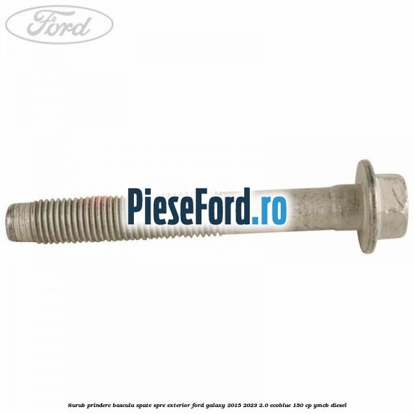 Surub prindere bascula spate spre exterior Ford Galaxy 2015-2023 2.0 EcoBlue 150 cp YMCB diesel